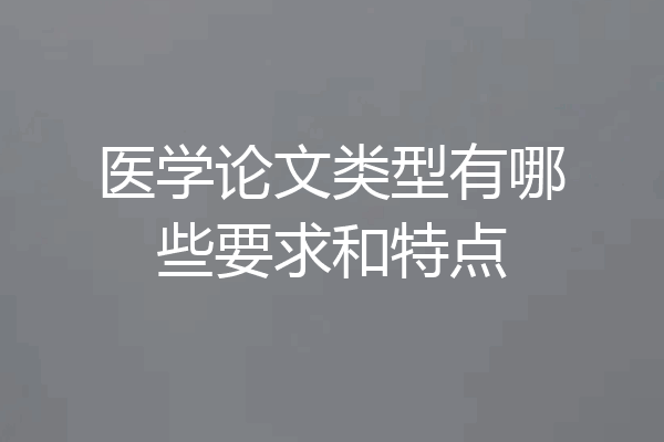 医学论文类型有哪些要求和特点