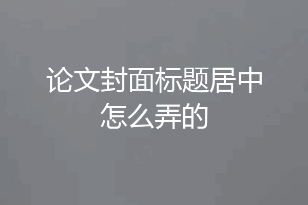 论文封面标题居中怎么弄的