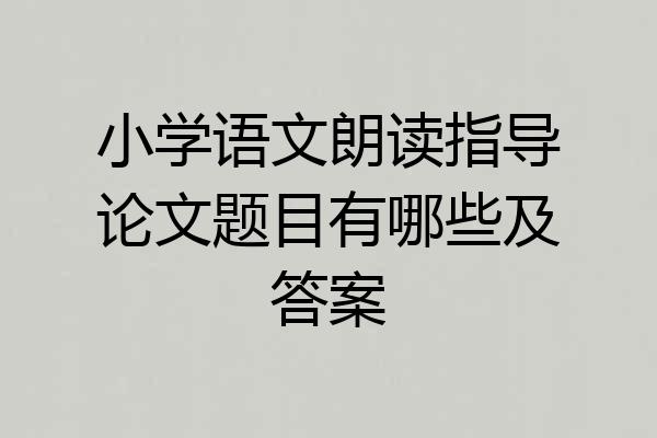 小学语文朗读指导论文题目有哪些及答案