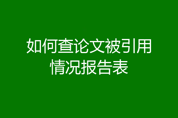 如何查论文被引用情况报告表
