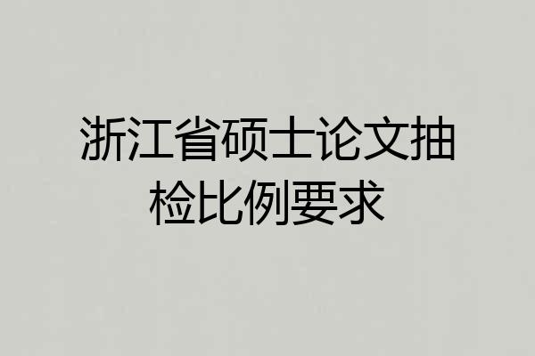 浙江省硕士论文抽检比例要求