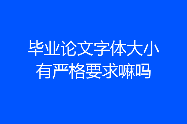 毕业论文字体大小有严格要求嘛吗