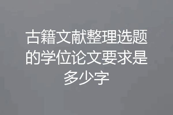 古籍文献整理选题的学位论文要求是多少字