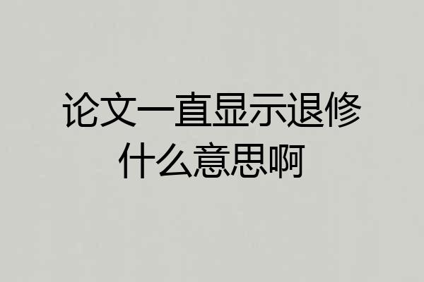 论文一直显示退修什么意思啊