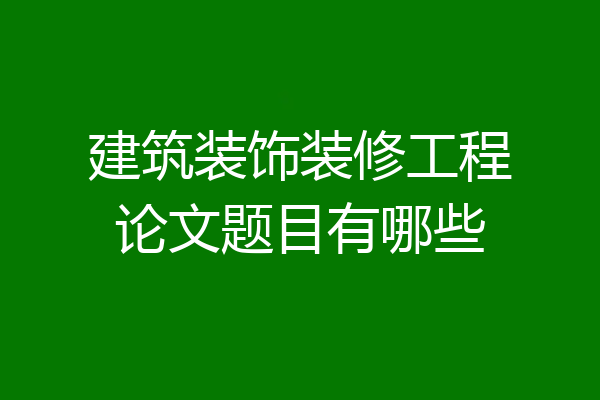 建筑装饰装修工程论文题目有哪些