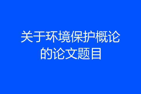 关于环境保护概论的论文题目