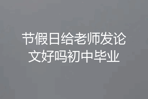 节假日给老师发论文好吗初中毕业