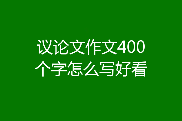 议论文作文400个字怎么写好看