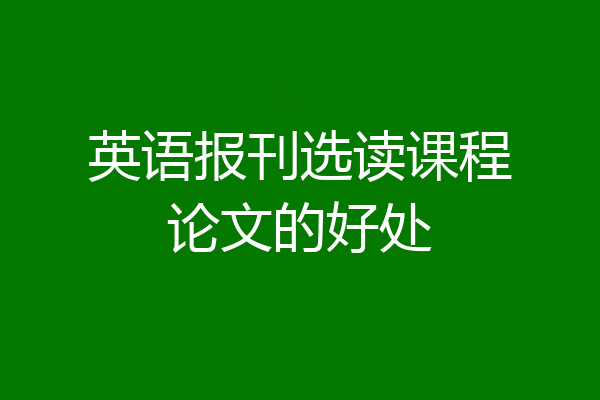 英语报刊选读课程论文的好处