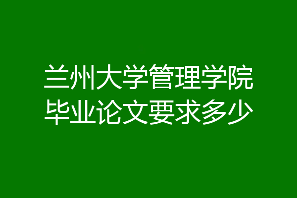 兰州大学管理学院毕业论文要求多少