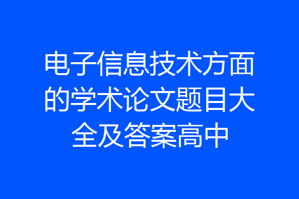 电子信息技术方面的学术论文题目大全及答案高中