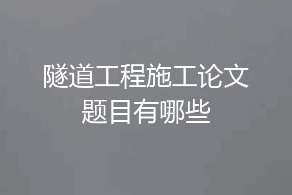 隧道工程施工论文题目有哪些