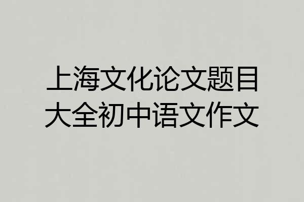 上海文化论文题目大全初中语文作文