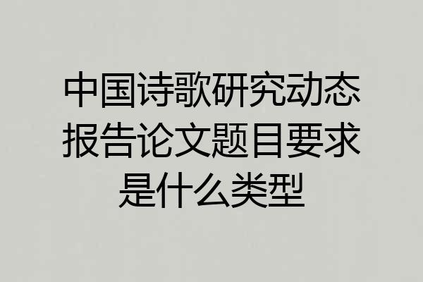 中国诗歌研究动态报告论文题目要求是什么类型
