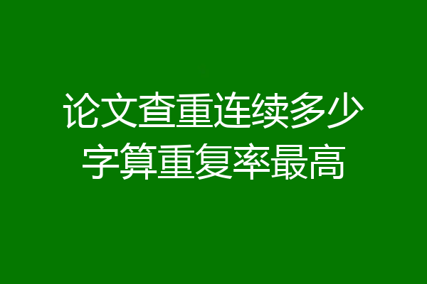 论文查重连续多少字算重复率最高
