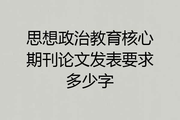 思想政治教育核心期刊论文发表要求多少字