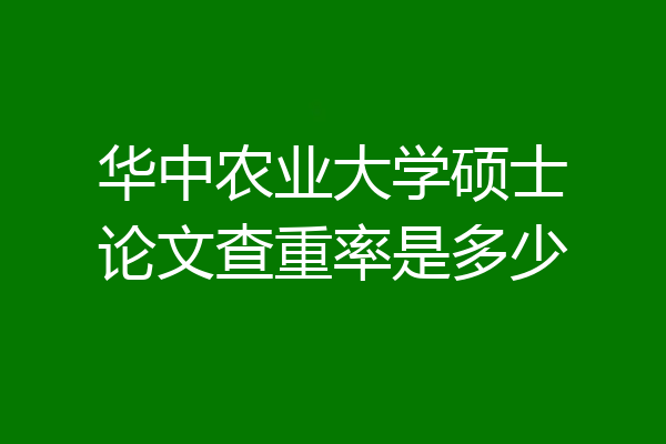 华中农业大学硕士论文查重率是多少
