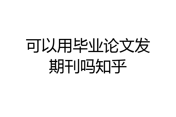 可以用毕业论文发期刊吗知乎