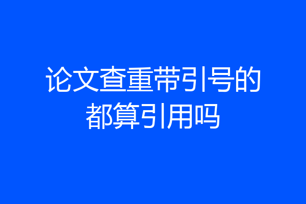 论文查重带引号的都算引用吗