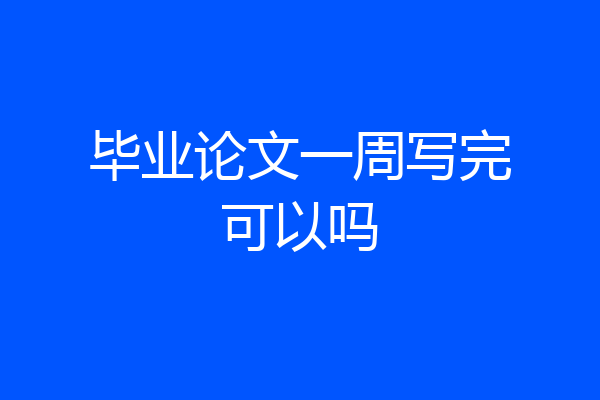 毕业论文一周写完可以吗