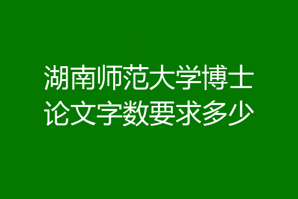 湖南师范大学博士论文字数要求多少