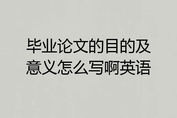 毕业论文的目的及意义怎么写啊英语
