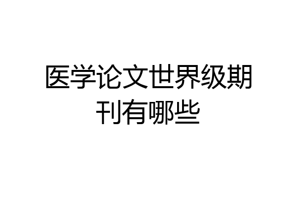 医学论文世界级期刊有哪些
