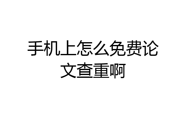 手机上怎么免费论文查重啊