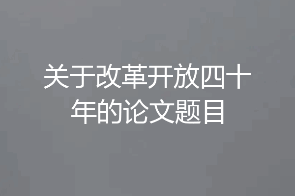 关于改革开放四十年的论文题目