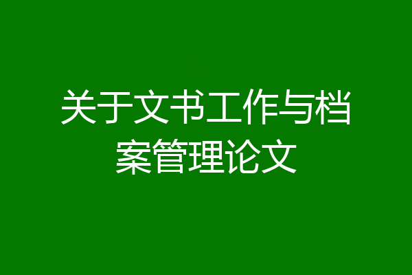 关于文书工作与档案管理论文