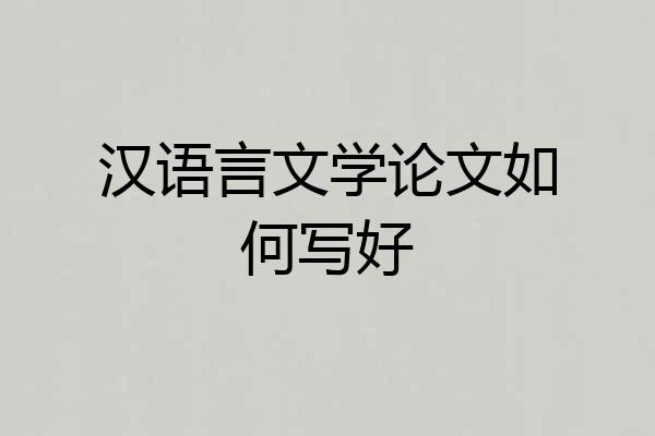 汉语言文学论文如何写好