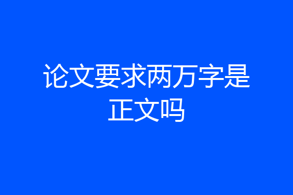 论文要求两万字是正文吗