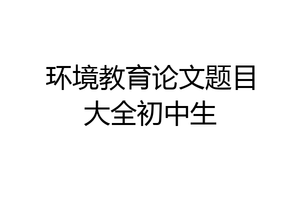 环境教育论文题目大全初中生