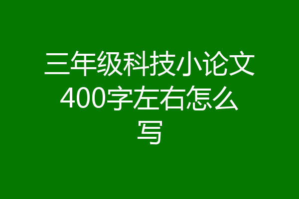 三年级科技小论文400字左右怎么写