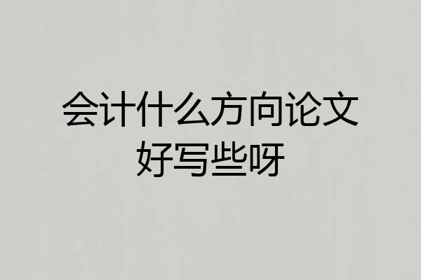 会计什么方向论文好写些呀