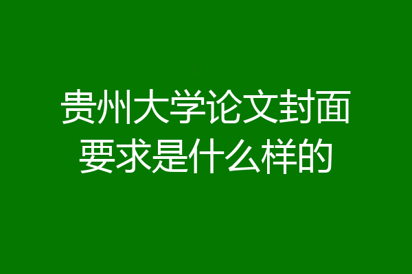 贵州大学论文封面要求是什么样的