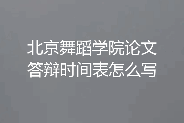 北京舞蹈学院论文答辩时间表怎么写