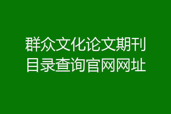 群众文化论文期刊目录查询官网网址
