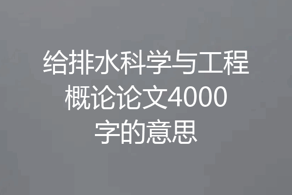 给排水科学与工程概论论文4000字的意思