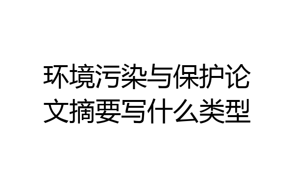 环境污染与保护论文摘要写什么类型