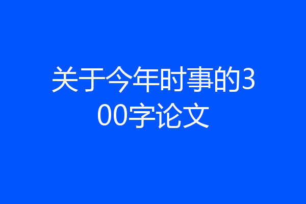 关于今年时事的300字论文