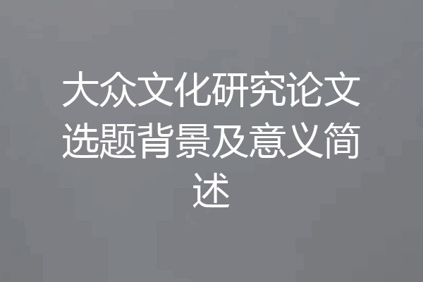 大众文化研究论文选题背景及意义简述