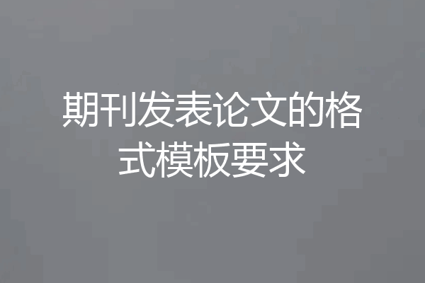 期刊发表论文的格式模板要求