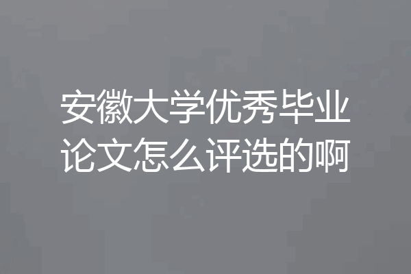 安徽大学优秀毕业论文怎么评选的啊