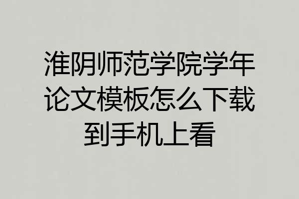 淮阴师范学院学年论文模板怎么下载到手机上看