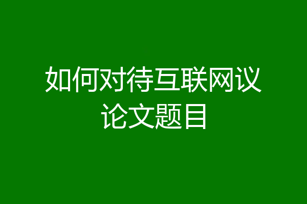 如何对待互联网议论文题目