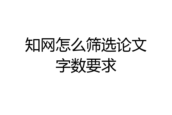 知网怎么筛选论文字数要求