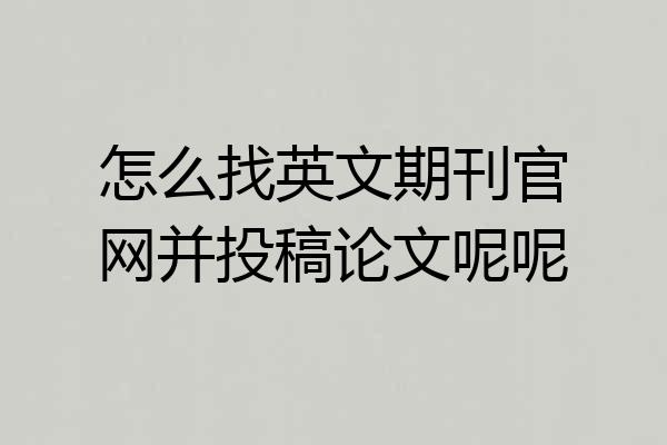 怎么找英文期刊官网并投稿论文呢呢