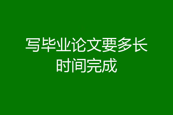 写毕业论文要多长时间完成