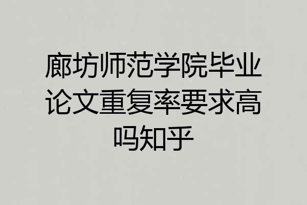 廊坊师范学院毕业论文重复率要求高吗知乎